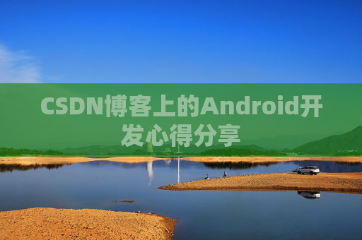 CSDN博客上的Android开发心得分享